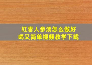 红枣人参汤怎么做好喝又简单视频教学下载