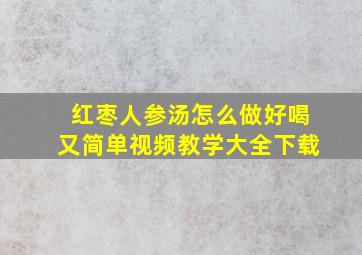 红枣人参汤怎么做好喝又简单视频教学大全下载