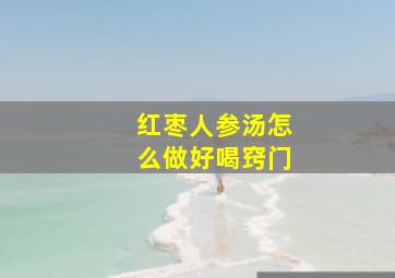 红枣人参汤怎么做好喝窍门