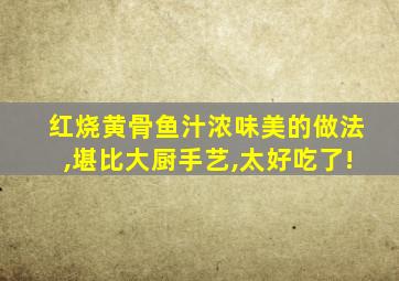 红烧黄骨鱼汁浓味美的做法,堪比大厨手艺,太好吃了!