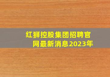 红狮控股集团招聘官网最新消息2023年