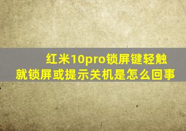 红米10pro锁屏键轻触就锁屏或提示关机是怎么回事