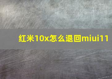 红米10x怎么退回miui11