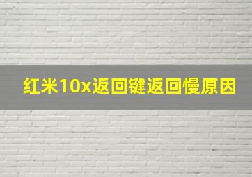 红米10x返回键返回慢原因