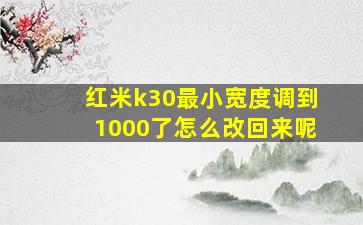 红米k30最小宽度调到1000了怎么改回来呢