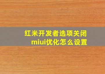 红米开发者选项关闭miui优化怎么设置