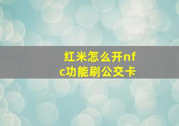 红米怎么开nfc功能刷公交卡