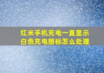 红米手机充电一直显示白色充电图标怎么处理