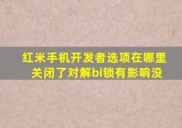 红米手机开发者选项在哪里关闭了对解bi锁有影响没