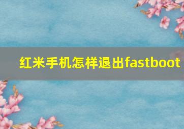 红米手机怎样退出fastboot