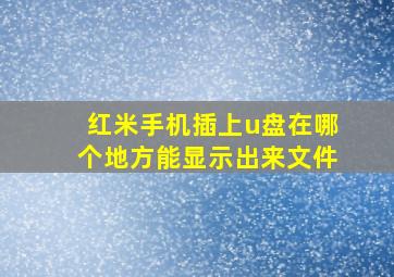 红米手机插上u盘在哪个地方能显示出来文件