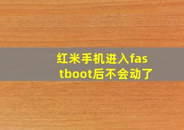 红米手机进入fastboot后不会动了