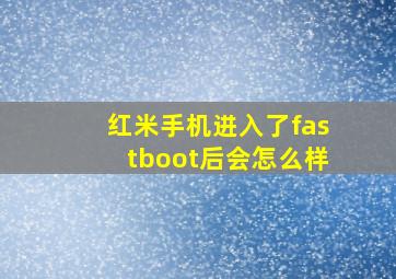 红米手机进入了fastboot后会怎么样