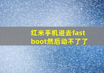 红米手机进去fastboot然后动不了了