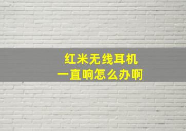 红米无线耳机一直响怎么办啊