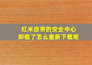 红米自带的安全中心卸载了怎么重新下载呢