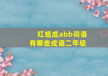 红组成abb词语有哪些成语二年级