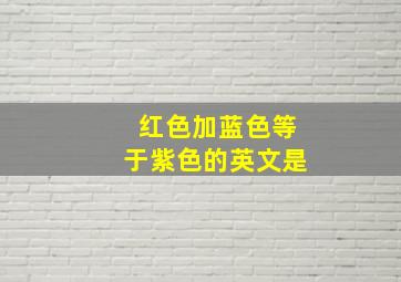 红色加蓝色等于紫色的英文是