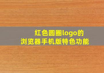 红色圆圈logo的浏览器手机版特色功能