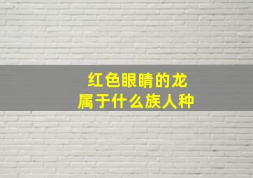 红色眼睛的龙属于什么族人种