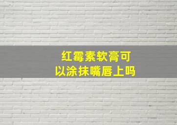 红霉素软膏可以涂抹嘴唇上吗