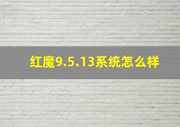 红魔9.5.13系统怎么样