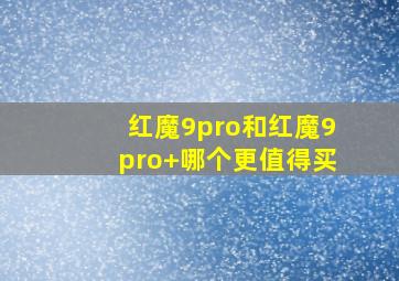 红魔9pro和红魔9pro+哪个更值得买