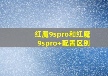 红魔9spro和红魔9spro+配置区别