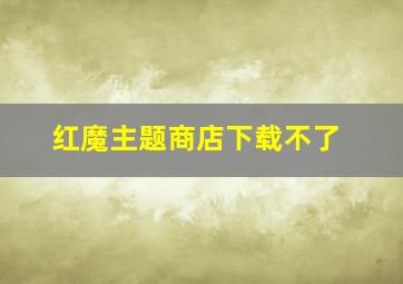 红魔主题商店下载不了