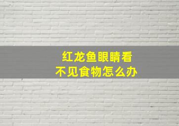 红龙鱼眼睛看不见食物怎么办