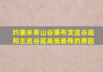 约塞米蒂山谷瀑布支流谷底和主流谷底高低悬殊的原因