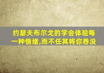 约瑟夫布尔戈的学会体验每一种情绪,而不任其将你吞没