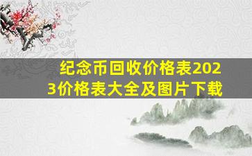 纪念币回收价格表2023价格表大全及图片下载