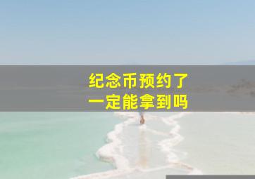 纪念币预约了一定能拿到吗