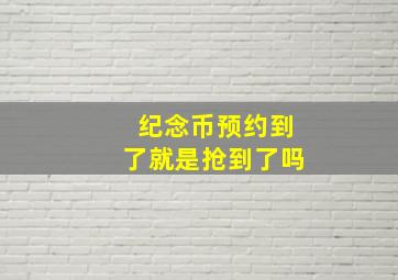 纪念币预约到了就是抢到了吗