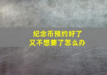 纪念币预约好了又不想要了怎么办