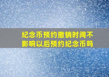 纪念币预约撤销时间不影响以后预约纪念币吗