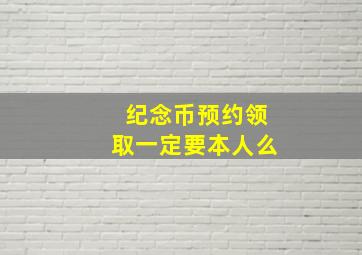 纪念币预约领取一定要本人么