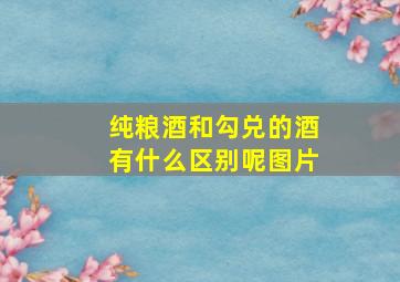 纯粮酒和勾兑的酒有什么区别呢图片