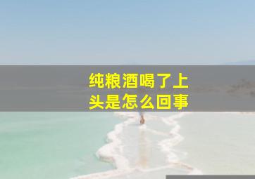 纯粮酒喝了上头是怎么回事