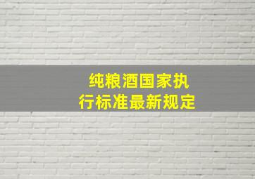 纯粮酒国家执行标准最新规定