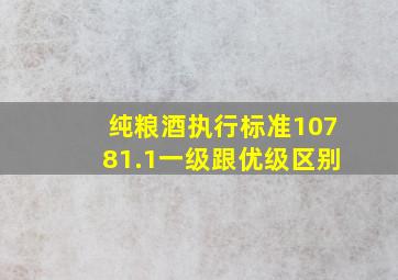 纯粮酒执行标准10781.1一级跟优级区别