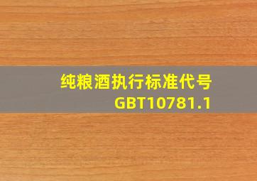 纯粮酒执行标准代号GBT10781.1