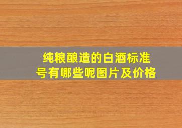 纯粮酿造的白酒标准号有哪些呢图片及价格