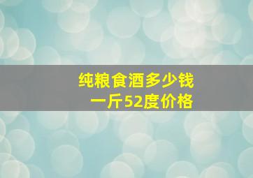 纯粮食酒多少钱一斤52度价格