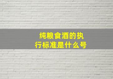 纯粮食酒的执行标准是什么号