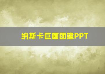 纳斯卡巨画团建PPT