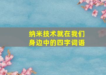 纳米技术就在我们身边中的四字词语