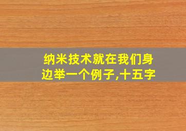 纳米技术就在我们身边举一个例子,十五字