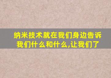 纳米技术就在我们身边告诉我们什么和什么,让我们了